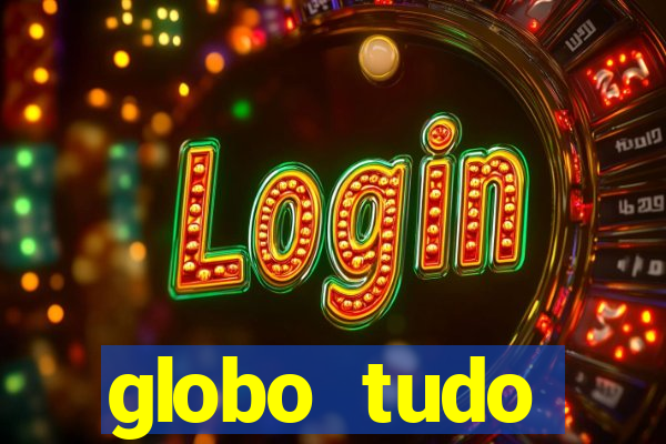 globo tudo absolutamente tudo